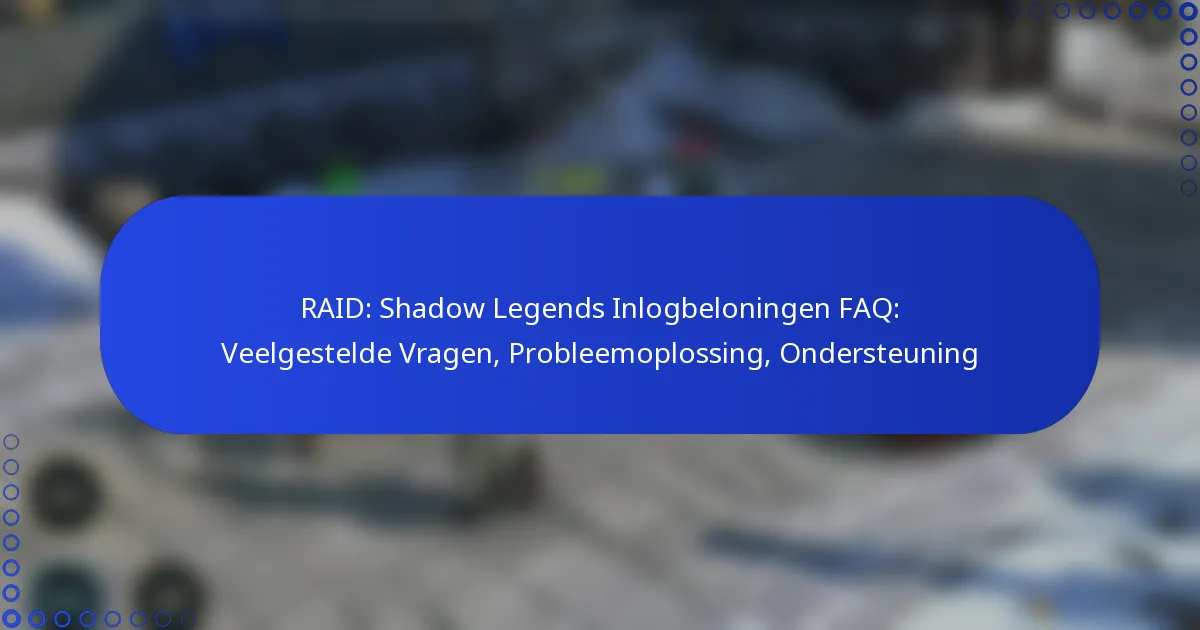 RAID: Shadow Legends Inlogbeloningen FAQ: Veelgestelde Vragen, Probleemoplossing, Ondersteuning