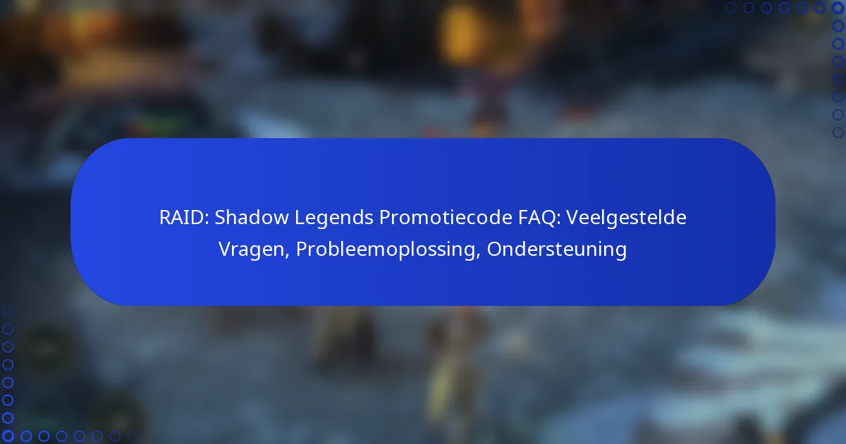 RAID: Shadow Legends Promotiecode FAQ: Veelgestelde Vragen, Probleemoplossing, Ondersteuning