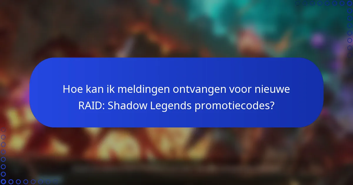 Hoe kan ik meldingen ontvangen voor nieuwe RAID: Shadow Legends promotiecodes?