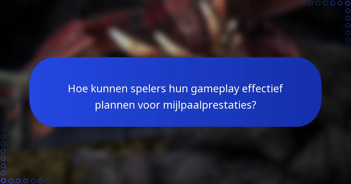 Hoe kunnen spelers hun gameplay effectief plannen voor mijlpaalprestaties?