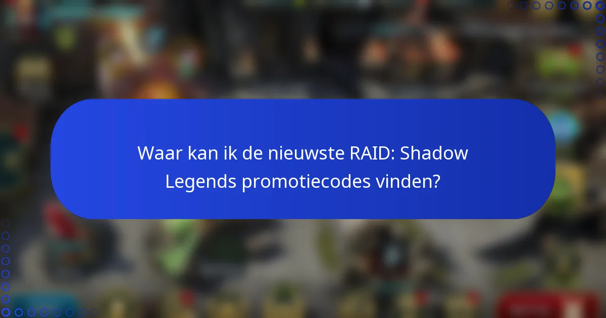 Waar kan ik de nieuwste RAID: Shadow Legends promotiecodes vinden?