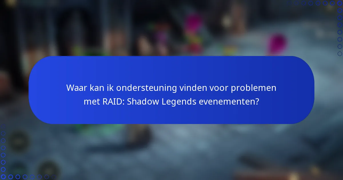 Waar kan ik ondersteuning vinden voor problemen met RAID: Shadow Legends evenementen?