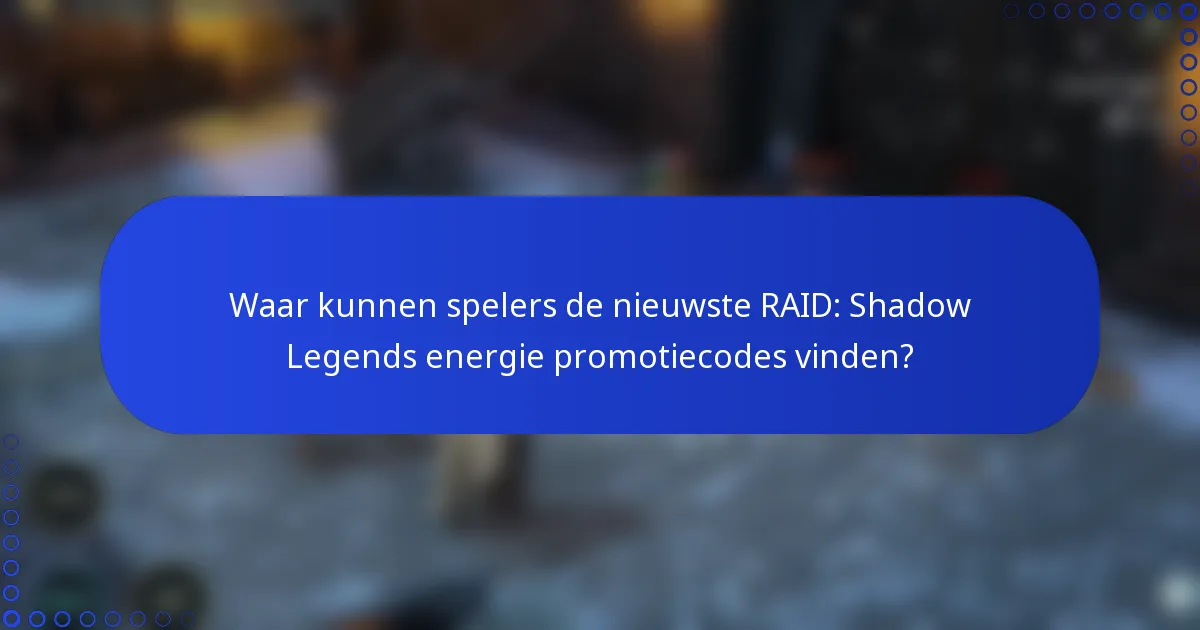Waar kunnen spelers de nieuwste RAID: Shadow Legends energie promotiecodes vinden?