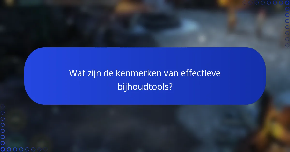 Wat zijn de kenmerken van effectieve bijhoudtools?