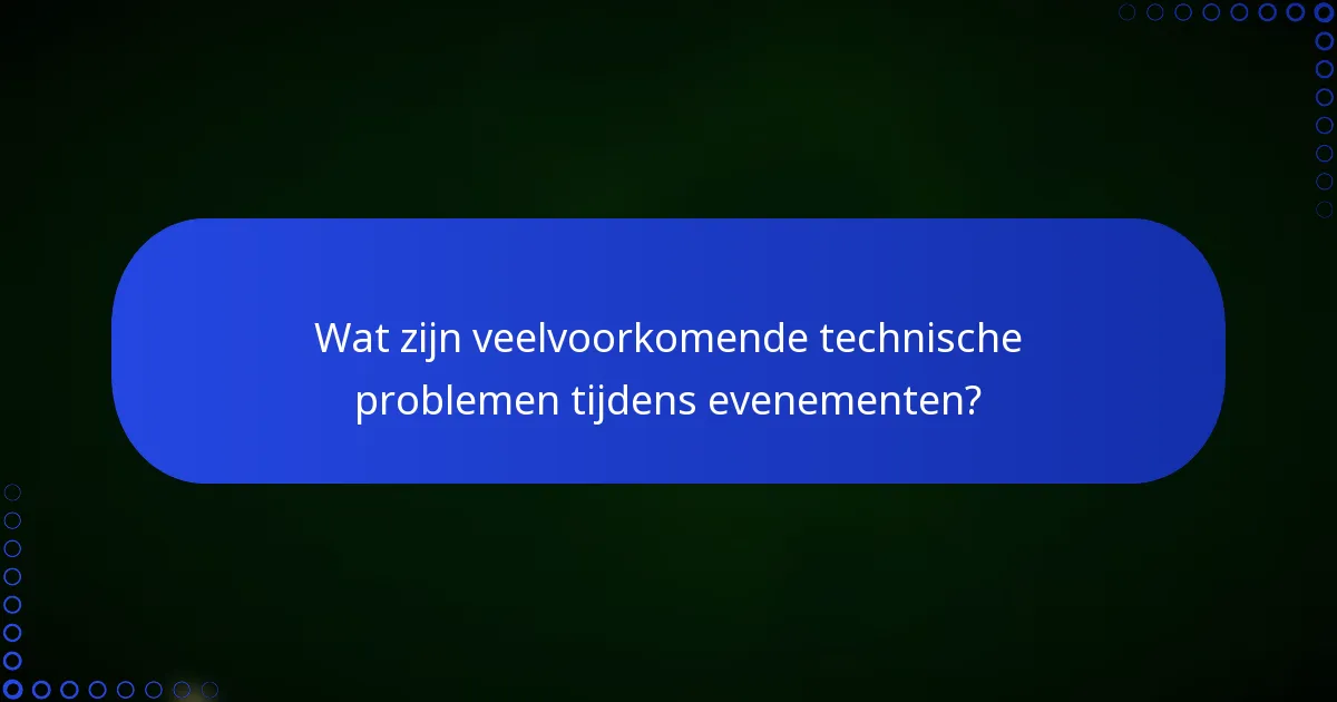 Wat zijn veelvoorkomende technische problemen tijdens evenementen?