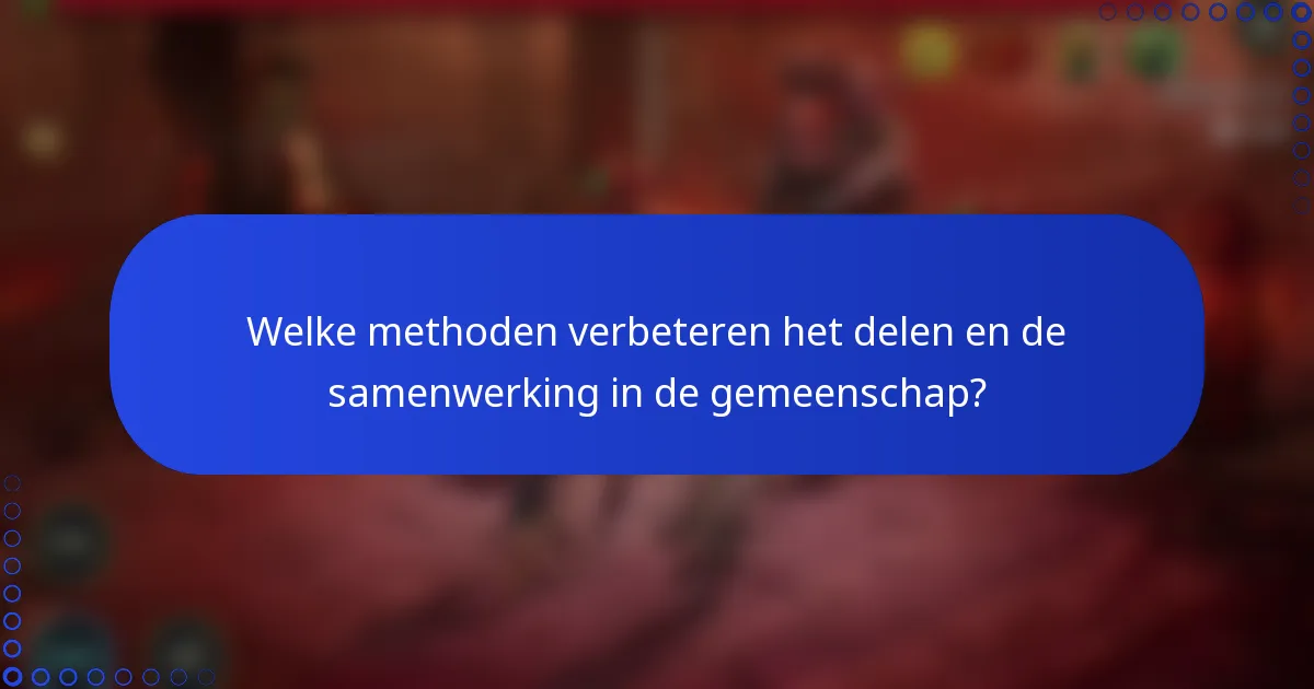 Welke methoden verbeteren het delen en de samenwerking in de gemeenschap?
