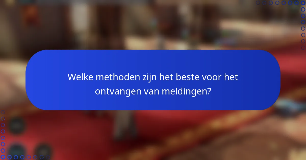 Welke methoden zijn het beste voor het ontvangen van meldingen?