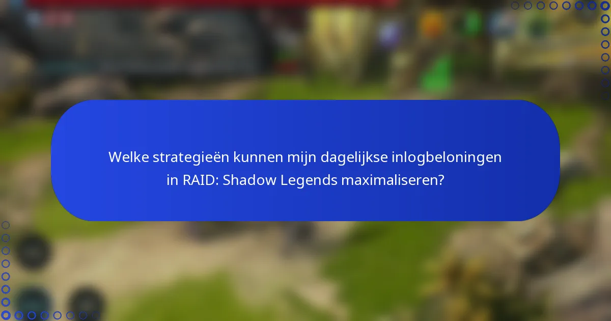 Welke strategieën kunnen mijn dagelijkse inlogbeloningen in RAID: Shadow Legends maximaliseren?