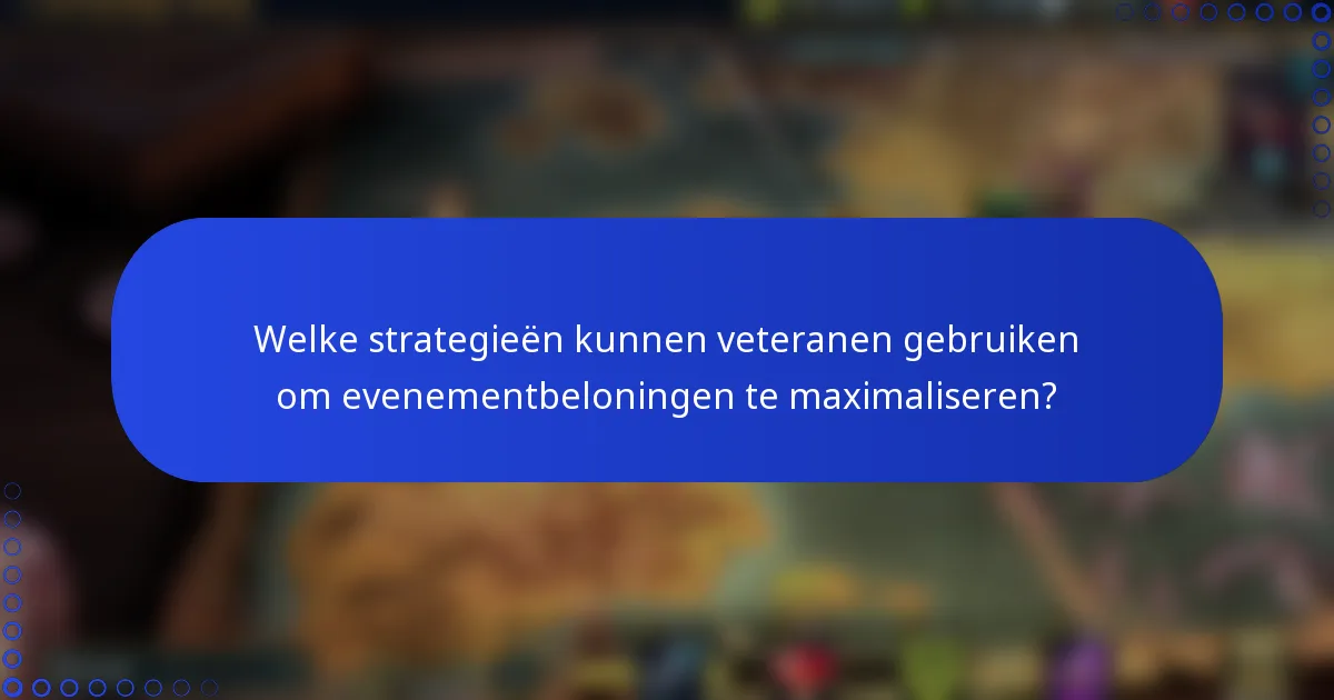 Welke strategieën kunnen veteranen gebruiken om evenementbeloningen te maximaliseren?