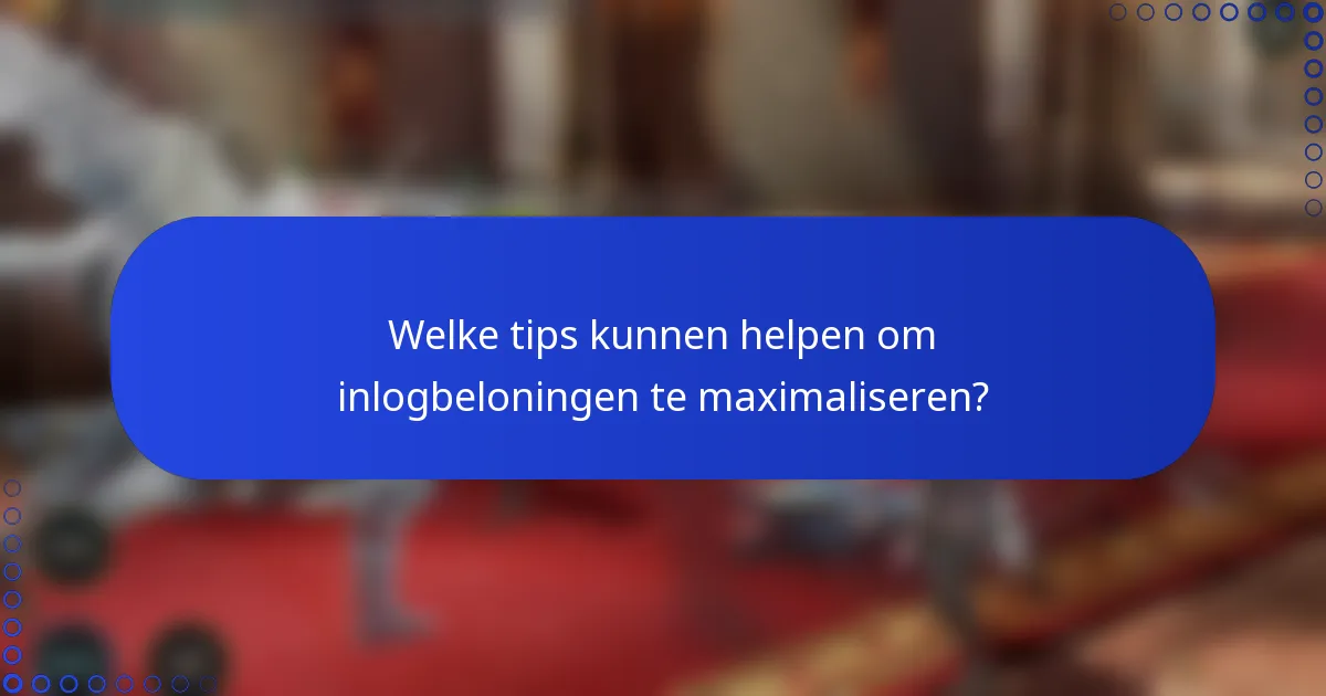 Welke tips kunnen helpen om inlogbeloningen te maximaliseren?