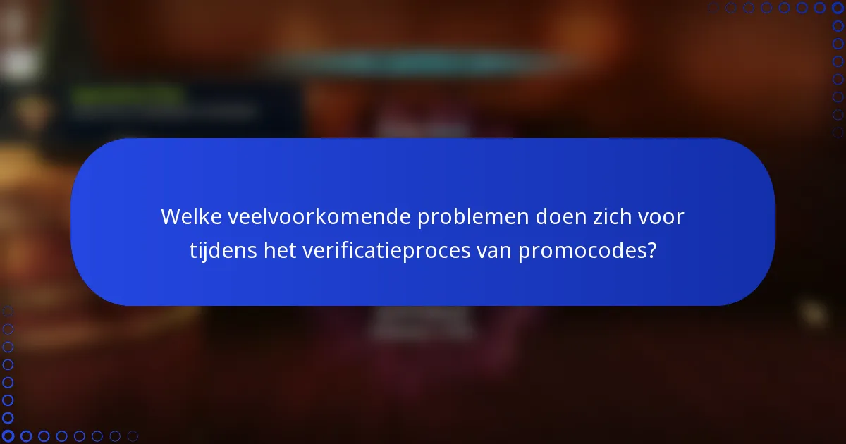 Welke veelvoorkomende problemen doen zich voor tijdens het verificatieproces van promocodes?